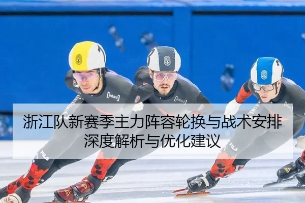 浙江队新赛季主力阵容轮换与战术安排深度解析与优化建议