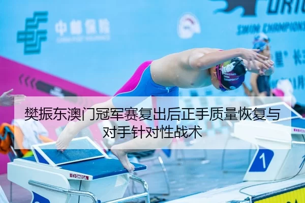 樊振东澳门冠军赛复出后正手质量恢复与对手针对性战术